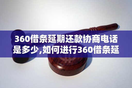 360借条延期还款协商电话是多少,如何进行360借条延期还款协商