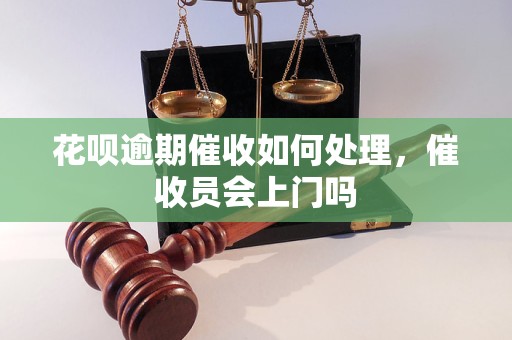 花呗逾期催收如何处理，催收员会上门吗