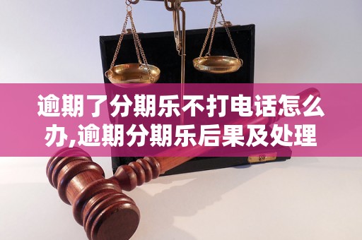 逾期了分期乐不打电话怎么办,逾期分期乐后果及处理方法