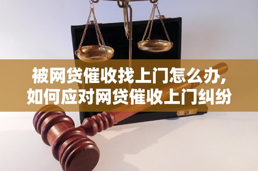 被网贷催收找上门怎么办,如何应对网贷催收上门纠纷