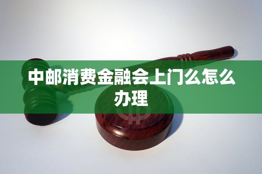 中邮消费金融会上门么怎么办理