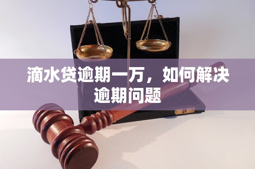 滴水贷逾期一万，如何解决逾期问题