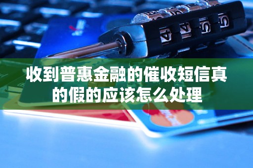 收到普惠金融的催收短信真的假的应该怎么处理