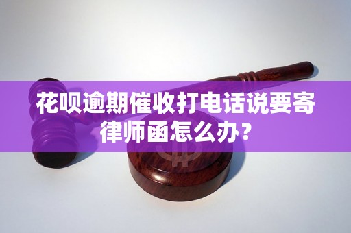 花呗逾期催收打电话说要寄律师函怎么办？