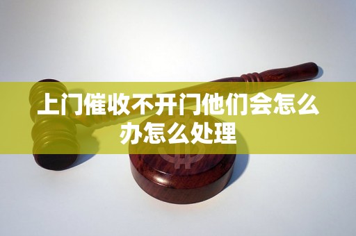 上门催收不开门他们会怎么办怎么处理