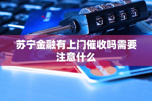 苏宁金融有上门催收吗需要注意什么