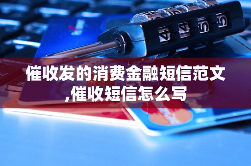 催收发的消费金融短信范文,催收短信怎么写