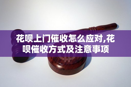 花呗上门催收怎么应对,花呗催收方式及注意事项