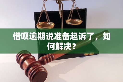 借呗逾期说准备起诉了，如何解决？