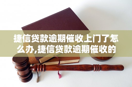 捷信贷款逾期催收上门了怎么办,捷信贷款逾期催收的解决方法