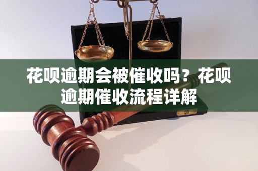 花呗逾期会被催收吗？花呗逾期催收流程详解