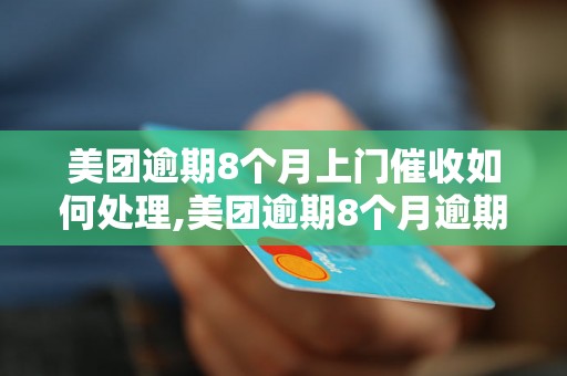 美团逾期8个月上门催收如何处理,美团逾期8个月逾期款项追讨攻略