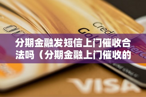 分期金融发短信上门催收合法吗（分期金融上门催收的注意事项）