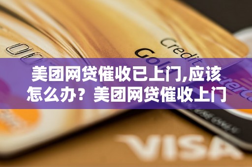 美团网贷催收已上门,应该怎么办？美团网贷催收上门追债该如何处理？