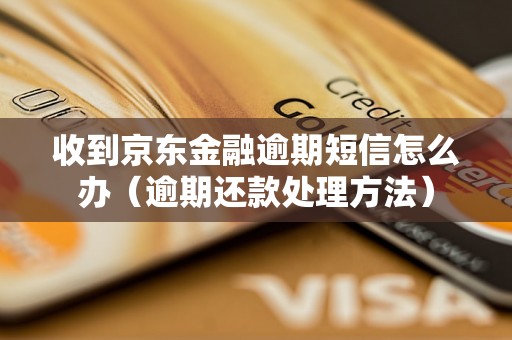 收到京东金融逾期短信怎么办（逾期还款处理方法）