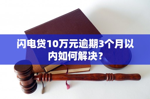 闪电贷10万元逾期3个月以内如何解决？