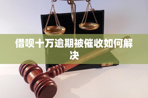 借呗十万逾期被催收如何解决