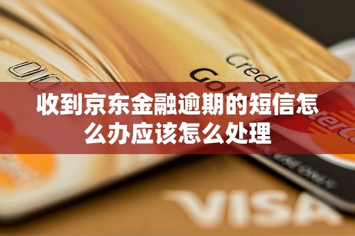 收到京东金融逾期的短信怎么办应该怎么处理