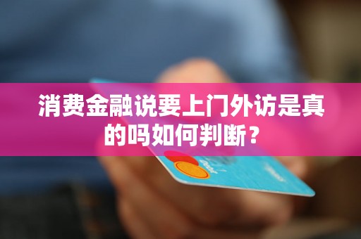 消费金融说要上门外访是真的吗如何判断？