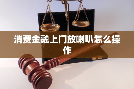 消费金融上门放喇叭怎么操作