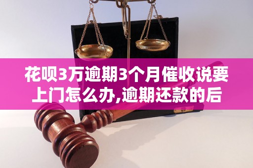 花呗3万逾期3个月催收说要上门怎么办,逾期还款的后果及解决方法