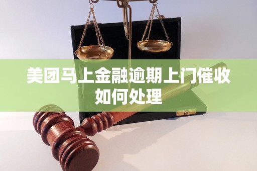 美团马上金融逾期上门催收如何处理