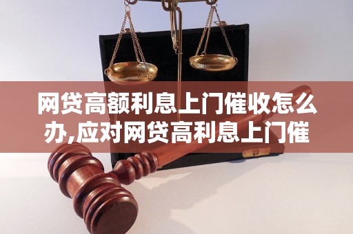 网贷高额利息上门催收怎么办,应对网贷高利息上门催收的有效方法