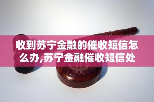 收到苏宁金融的催收短信怎么办,苏宁金融催收短信处理方法