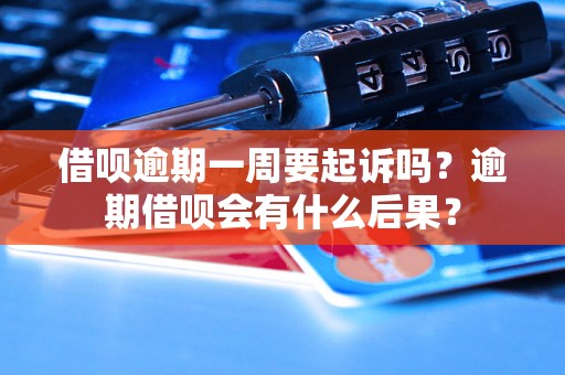 借呗逾期一周要起诉吗？逾期借呗会有什么后果？