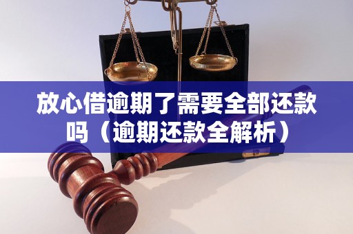 放心借逾期了需要全部还款吗（逾期还款全解析）