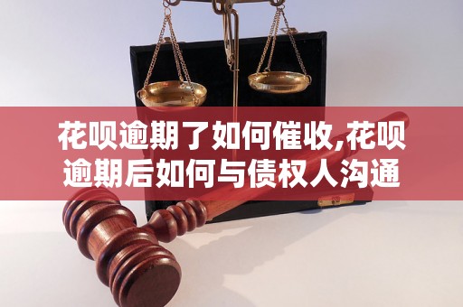 花呗逾期了如何催收,花呗逾期后如何与债权人沟通