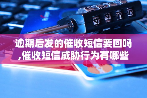 逾期后发的催收短信要回吗,催收短信威胁行为有哪些