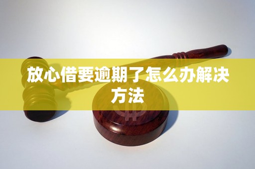 放心借要逾期了怎么办解决方法