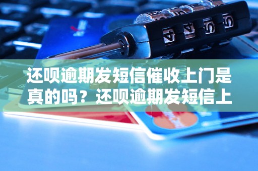 还呗逾期发短信催收上门是真的吗？还呗逾期发短信上门催收怎么办？