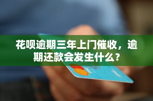 花呗逾期三年上门催收，逾期还款会发生什么？