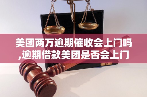 美团两万逾期催收会上门吗,逾期借款美团是否会上门催收