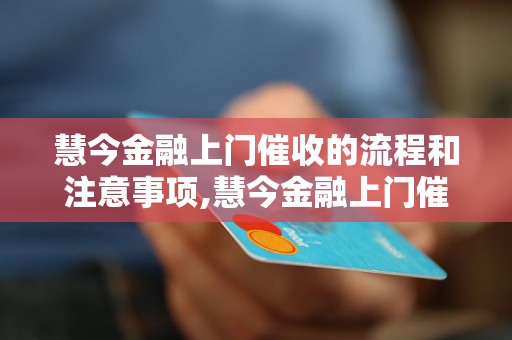 慧今金融上门催收的流程和注意事项,慧今金融上门催收的效果如何