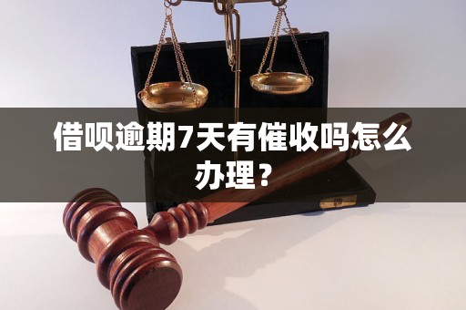 借呗逾期7天有催收吗怎么办理？