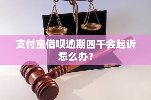 支付宝借呗逾期四千会起诉怎么办？