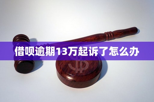 借呗逾期13万起诉了怎么办