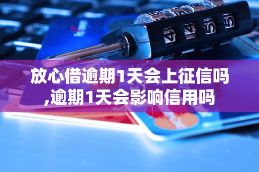 放心借逾期1天会上征信吗,逾期1天会影响信用吗