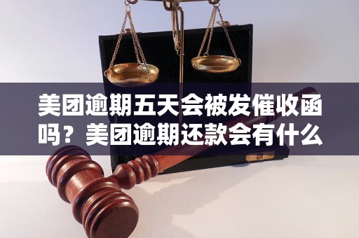 美团逾期五天会被发催收函吗？美团逾期还款会有什么后果？