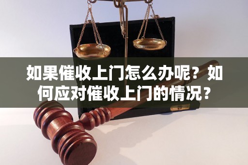 如果催收上门怎么办呢？如何应对催收上门的情况？