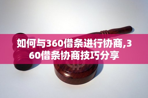 如何与360借条进行协商,360借条协商技巧分享