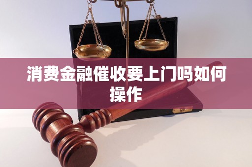 消费金融催收要上门吗如何操作