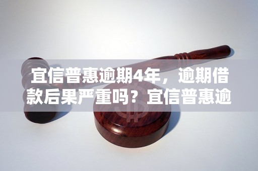 宜信普惠逾期4年，逾期借款后果严重吗？宜信普惠逾期处理方法及注意事项