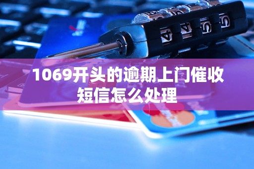 1069开头的逾期上门催收短信怎么处理