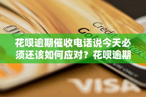 花呗逾期催收电话说今天必须还该如何应对？花呗逾期催收电话必须还吗？