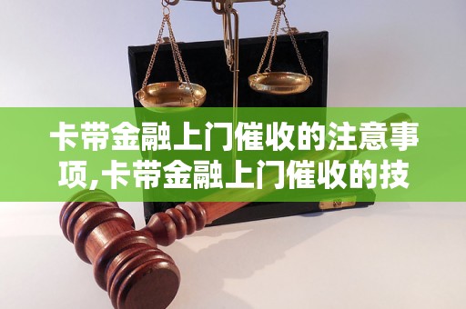 卡带金融上门催收的注意事项,卡带金融上门催收的技巧与经验