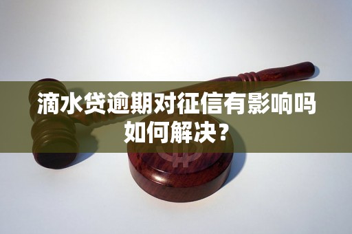 滴水贷逾期对征信有影响吗如何解决？